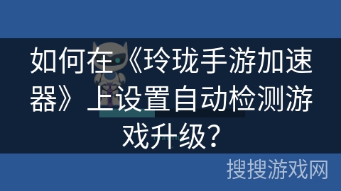 如何在《玲珑手游加速器》上设置自动检测游戏升级？