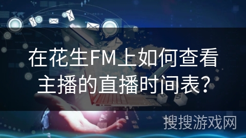 在花生FM上如何查看主播的直播时间表？