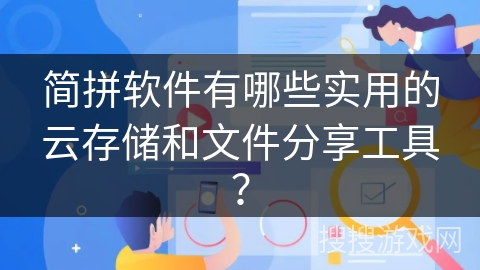 简拼软件有哪些实用的云存储和文件分享工具？