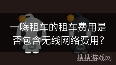 一嗨租车的租车费用是否包含无线网络费用？