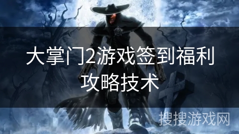 大掌门2游戏签到福利攻略技术
