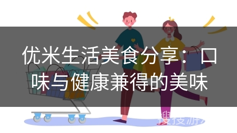 优米生活美食分享：口味与健康兼得的美味
