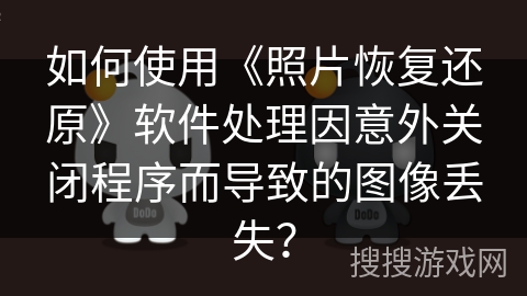 如何使用《照片恢复还原》软件处理因意外关闭程序而导致的图像丢失？