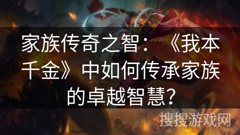 家族传奇之智：《我本千金》中如何传承家族的卓越智慧？