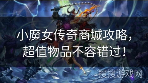 小魔女传奇商城攻略，超值物品不容错过！