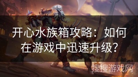 开心水族箱攻略：如何在游戏中迅速升级？