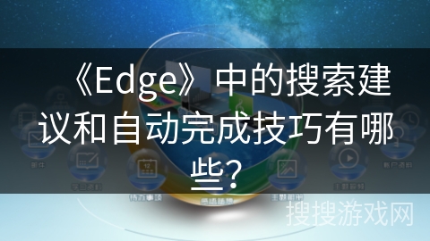 《Edge》中的搜索建议和自动完成技巧有哪些？
