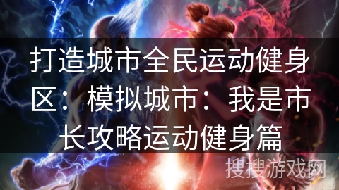 打造城市全民运动健身区：模拟城市：我是市长攻略运动健身篇