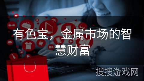 有色宝，金属市场的智慧财富