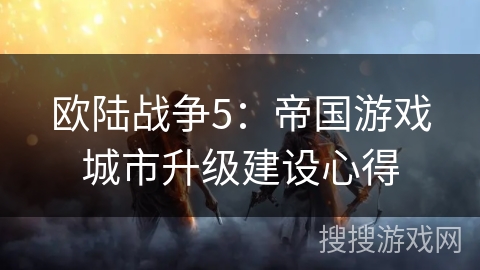 欧陆战争5：帝国游戏城市升级建设心得