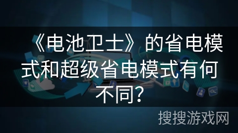 《电池卫士》的省电模式和超级省电模式有何不同？