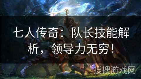 七人传奇：队长技能解析，领导力无穷！