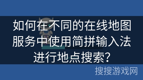 如何在不同的在线地图服务中使用简拼输入法进行地点搜索？