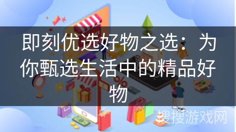 即刻优选好物之选：为你甄选生活中的精品好物