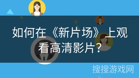 如何在《新片场》上观看高清影片？