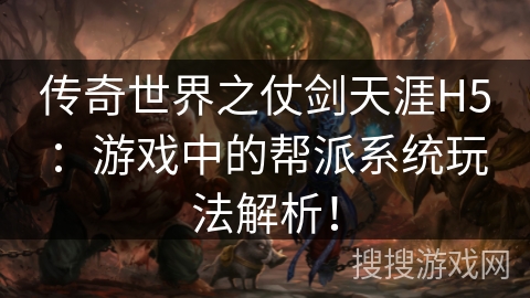 传奇世界之仗剑天涯H5：游戏中的帮派系统玩法解析！