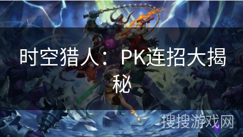 时空猎人：PK连招大揭秘