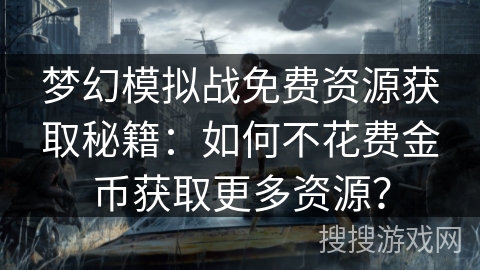 梦幻模拟战免费资源获取秘籍：如何不花费金币获取更多资源？