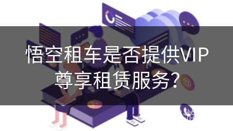 悟空租车是否提供VIP尊享租赁服务？