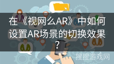 在《视网么AR》中如何设置AR场景的切换效果？