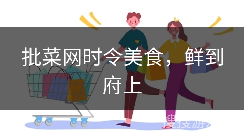 批菜网时令美食，鲜到府上