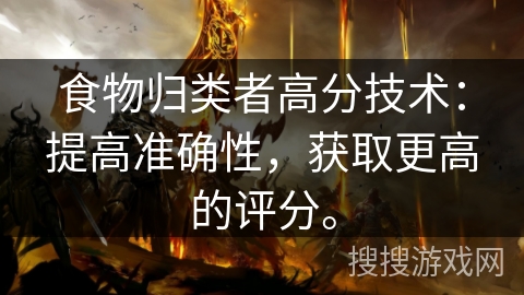食物归类者高分技术：提高准确性，获取更高的评分。