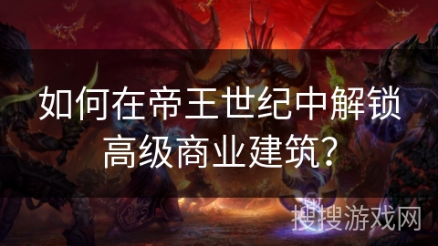 如何在帝王世纪中解锁高级商业建筑？