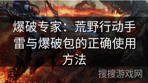 爆破专家：荒野行动手雷与爆破包的正确使用方法