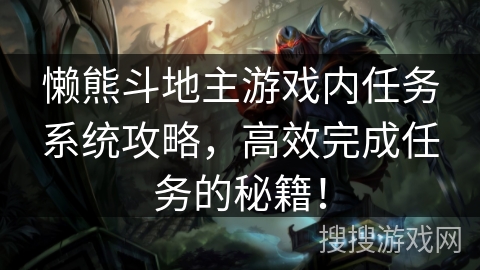 懒熊斗地主游戏内任务系统攻略，高效完成任务的秘籍！