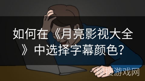 如何在《月亮影视大全》中选择字幕颜色？