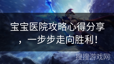 宝宝医院攻略心得分享,一步步走向胜利! 宝宝医院攻略心得分享,一步步走向胜利!