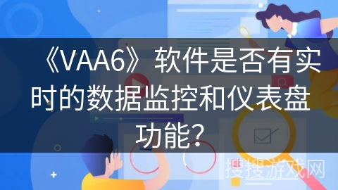 《VAA6》软件是否有实时的数据监控和仪表盘功能？