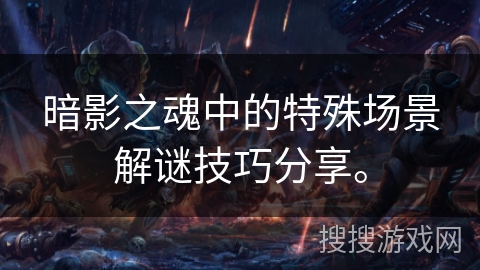 暗影之魂中的特殊场景解谜技巧分享。
