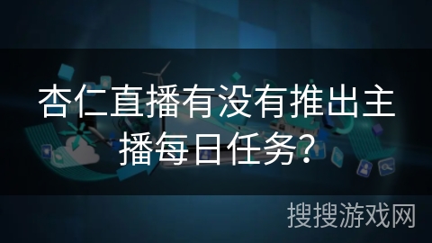 杏仁直播有没有推出主播每日任务？