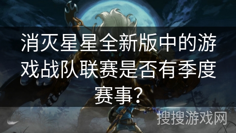 消灭星星全新版中的游戏战队联赛是否有季度赛事？