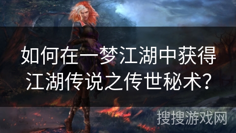 如何在一梦江湖中获得江湖传说之传世秘术？
