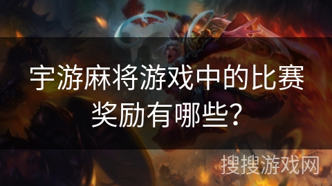 宇游麻将游戏中的比赛奖励有哪些？