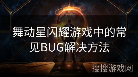 舞动星闪耀游戏中的常见BUG解决方法