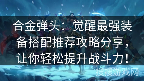合金弹头：觉醒最强装备搭配推荐攻略分享，让你轻松提升战斗力！