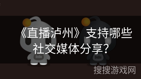 《直播泸州》支持哪些社交媒体分享？