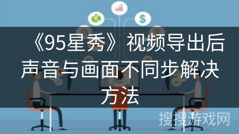 《95星秀》视频导出后声音与画面不同步解决方法