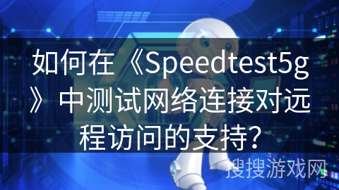 如何在《Speedtest5g》中测试网络连接对远程访问的支持？