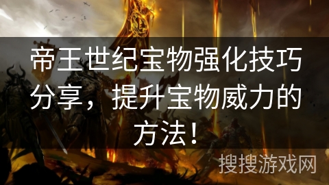 帝王世纪宝物强化技巧分享，提升宝物威力的方法！