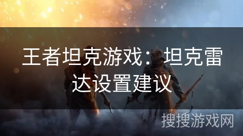 王者坦克游戏：坦克雷达设置建议