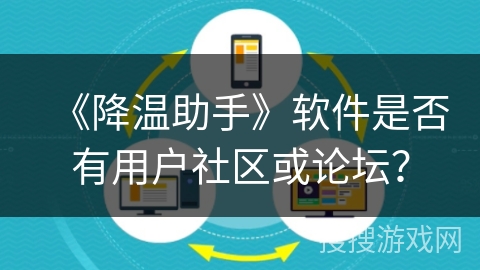 《降温助手》软件是否有用户社区或论坛？