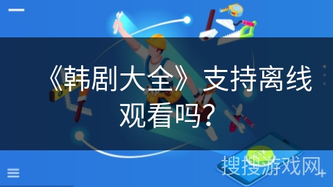 《韩剧大全》支持离线观看吗？