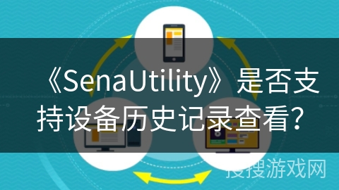 《SenaUtility》是否支持设备历史记录查看？