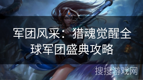 军团风采：猎魂觉醒全球军团盛典攻略