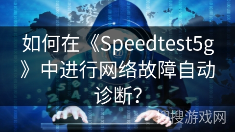 如何在《Speedtest5g》中进行网络故障自动诊断？