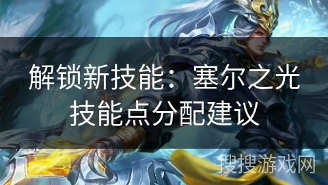 解锁新技能：塞尔之光技能点分配建议